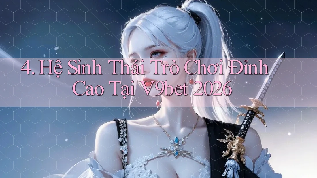 4. Hệ Sinh Thái Trò Chơi Đỉnh Cao Tại V9bet 2026 4. Hệ Sinh Thái Trò Chơi Đỉnh Cao Tại V9bet 2026