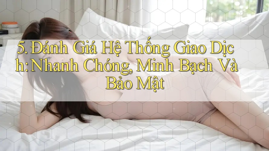 5. Đánh Giá Hệ Thống Giao Dịch: Nhanh Chóng, Minh Bạch Và Bảo Mật