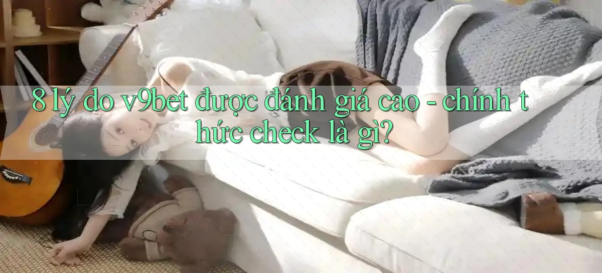 8 lý do v9bet được đánh giá cao   chính thức check là gì