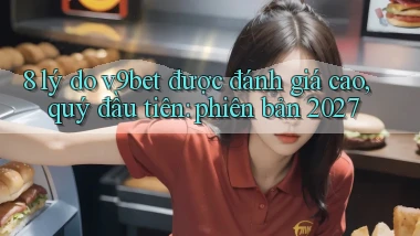 8 lý do v9bet được đánh giá cao, quý đầu tiên phiên bản 2027