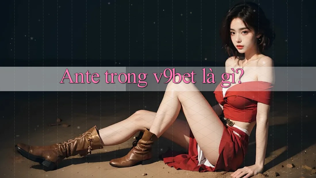 Ante trong v9bet là gì?