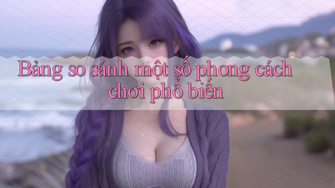 Bảng so sánh một số phong cách chơi phổ biến