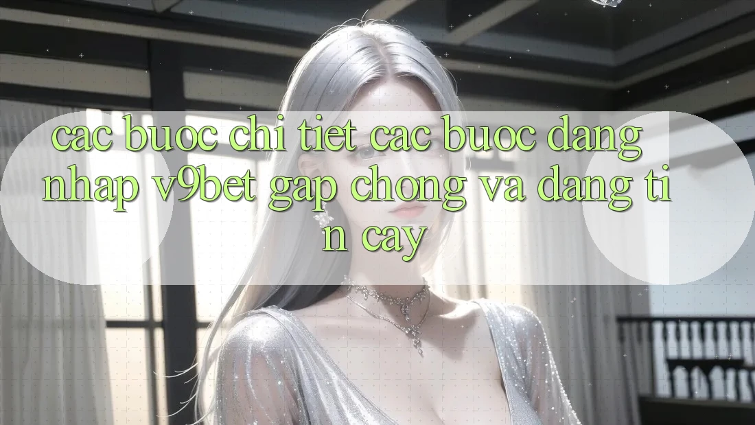 Các bước Chi Tiết Các Bước Đăng Nhập V9bet Gấp Chóng và Đáng tin cậy