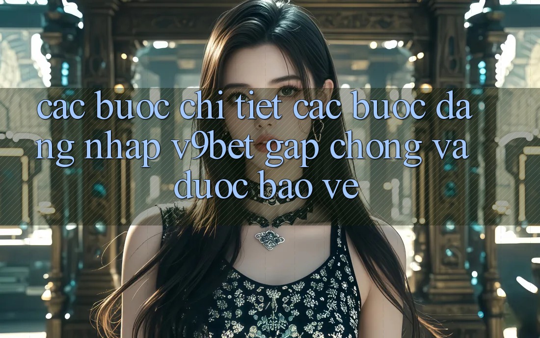 Các bước Chi Tiết Các Bước Đăng Nhập V9bet Gấp Chóng và Được bảo vệ