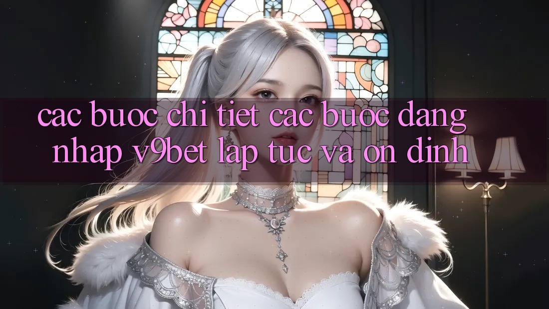 Các bước Chi Tiết Các Bước Đăng Nhập V9bet Lập tức và Ổn định
