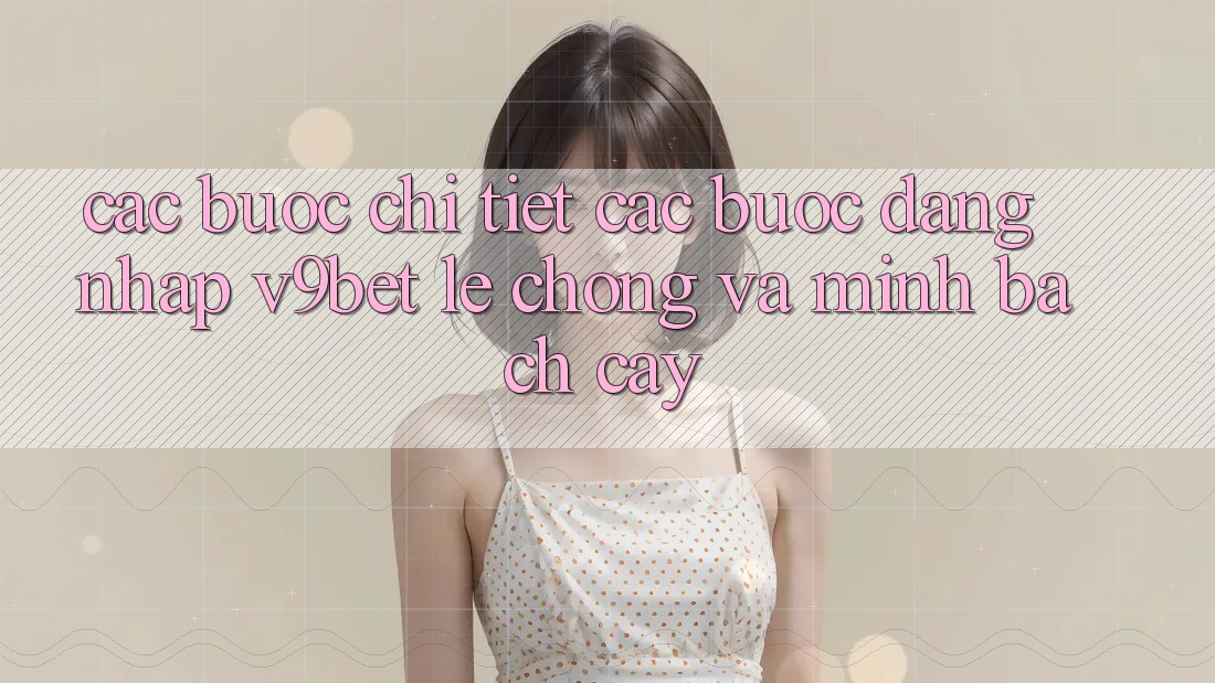 Các bước Chi Tiết Các Bước Đăng Nhập V9bet Lẹ Chóng và Minh bạch cậy