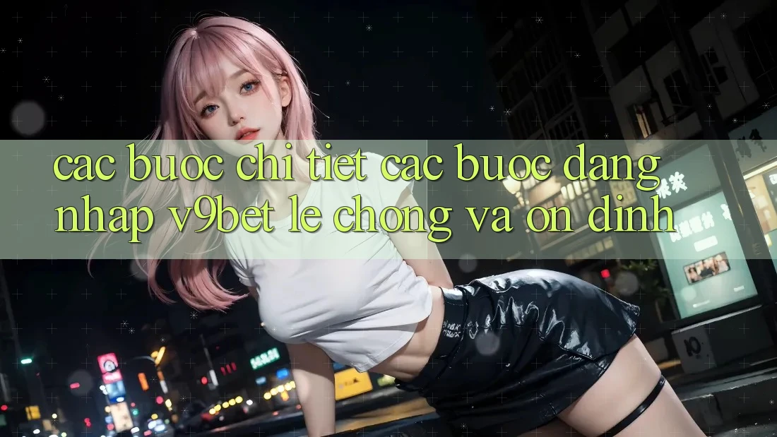 Các bước Chi Tiết Các Bước Đăng Nhập V9bet Lẹ Chóng và Ổn định