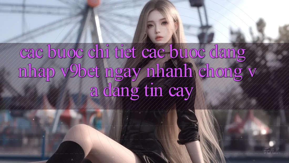 Các bước Chi Tiết Các bước Đăng Nhập V9bet Ngay nhanh chóng và Đáng tin cậy