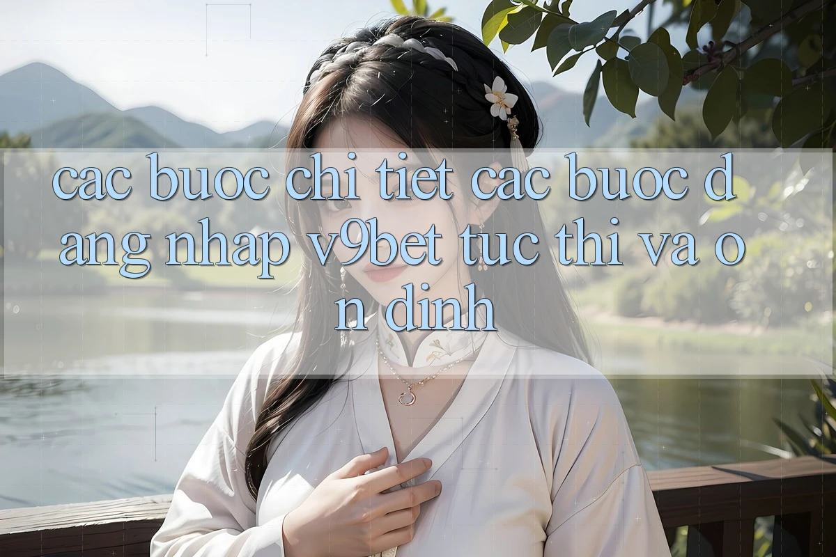 Các bước Chi Tiết Các Bước Đăng Nhập V9bet Tức thì và Ổn định