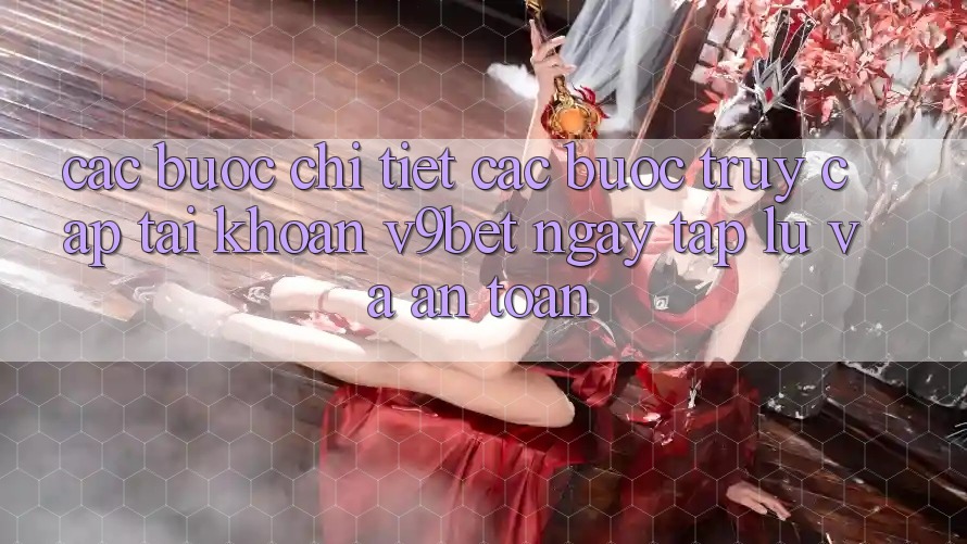 Các bước Chi Tiết Các Bước Truy cập tài khoản V9bet Ngay tắp lự và An Toàn