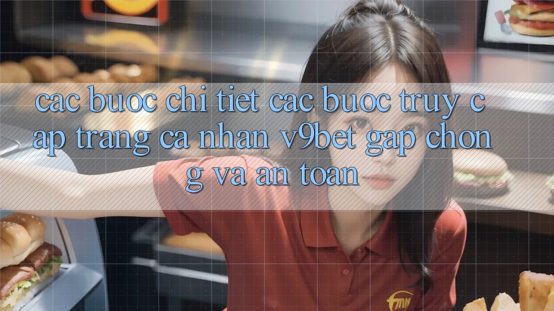Các bước Chi Tiết Các Bước Truy cập trang cá nhân V9bet Gấp Chóng và An Toàn