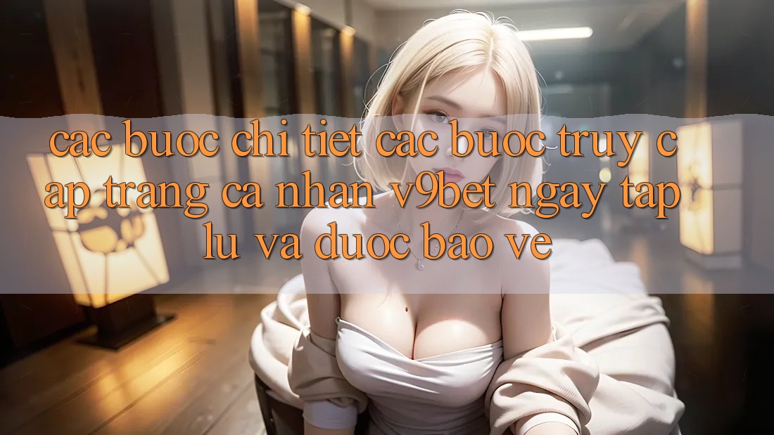 Các bước Chi Tiết Các Bước Truy cập trang cá nhân V9bet Ngay tắp lự và Được bảo vệ