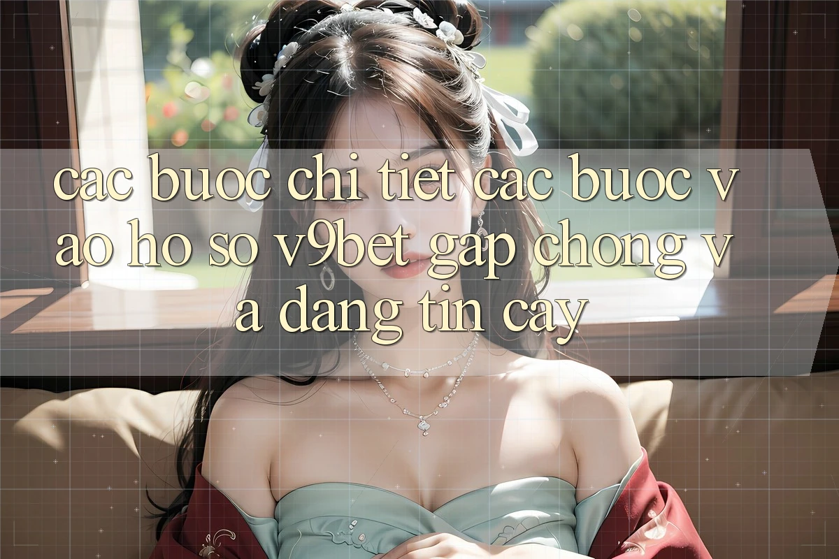 Các bước Chi Tiết Các Bước Vào hồ sơ V9bet Gấp Chóng và Đáng tin cậy Các bước Chi Tiết Các Bước Vào hồ sơ V9bet Gấp Chóng và Đáng tin cậy