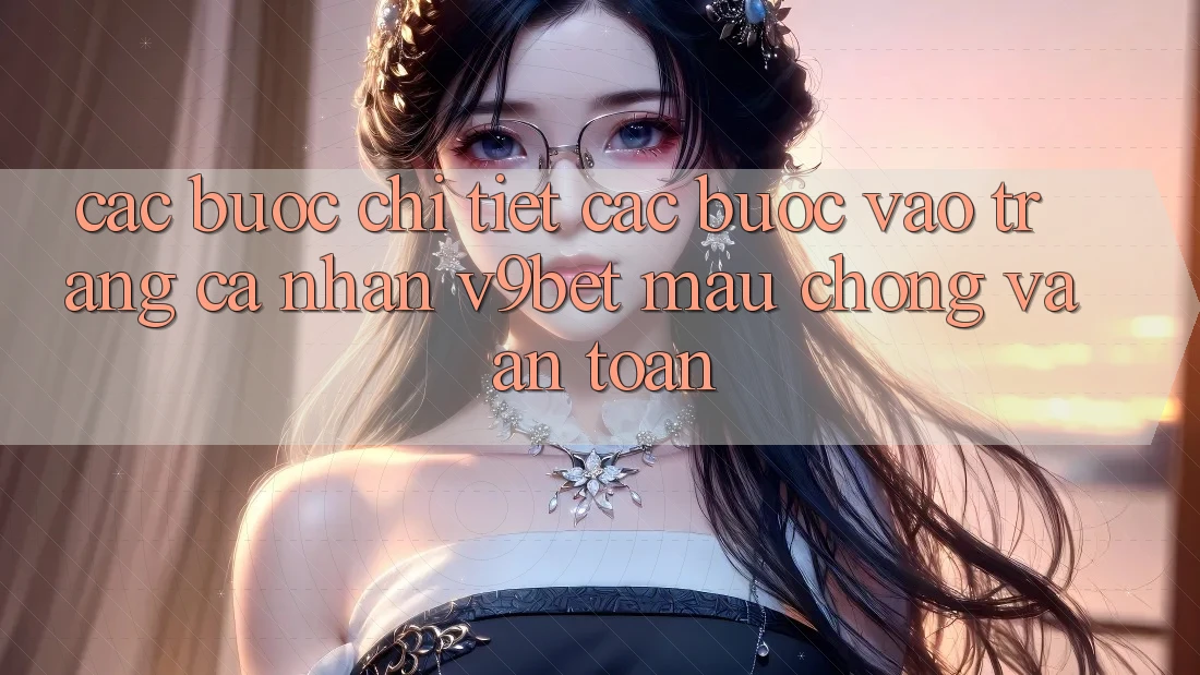 Các bước Chi Tiết Các Bước Vào trang cá nhân V9bet Mau Chóng và An Toàn Các bước Chi Tiết Các Bước Vào trang cá nhân V9bet Mau Chóng và An Toàn