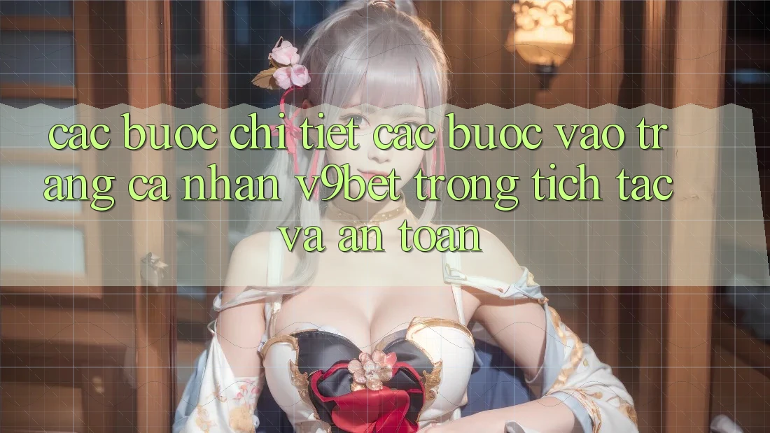 Các bước Chi Tiết Các Bước Vào trang cá nhân V9bet Trong tích tắc và An Toàn