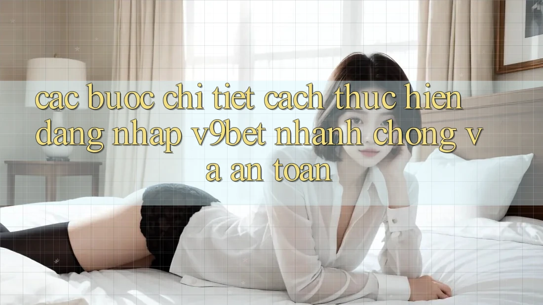 Các bước Chi Tiết Cách thực hiện Đăng Nhập V9bet Nhanh Chóng và An Toàn