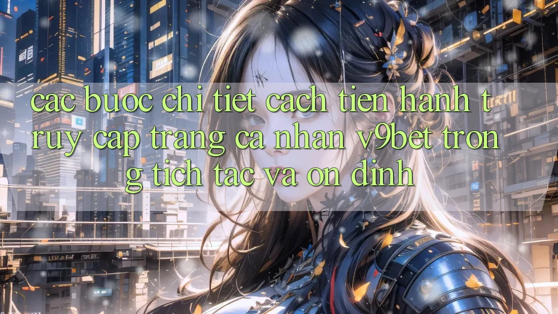 Các bước Chi Tiết Cách tiến hành Truy cập trang cá nhân V9bet Trong tích tắc và Ổn định