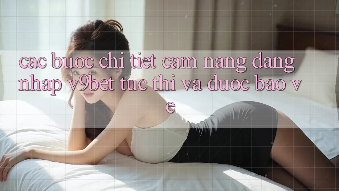 Các bước Chi Tiết Cẩm nang Đăng Nhập V9bet Tức thì và Được bảo vệ