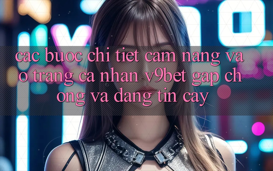 Các bước Chi Tiết Cẩm nang Vào trang cá nhân V9bet Gấp Chóng và Đáng tin cậy