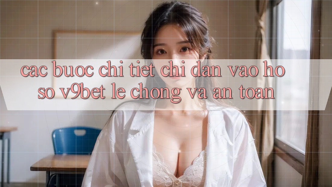 Các bước Chi Tiết Chỉ dẫn Vào hồ sơ V9bet Lẹ Chóng và An Toàn