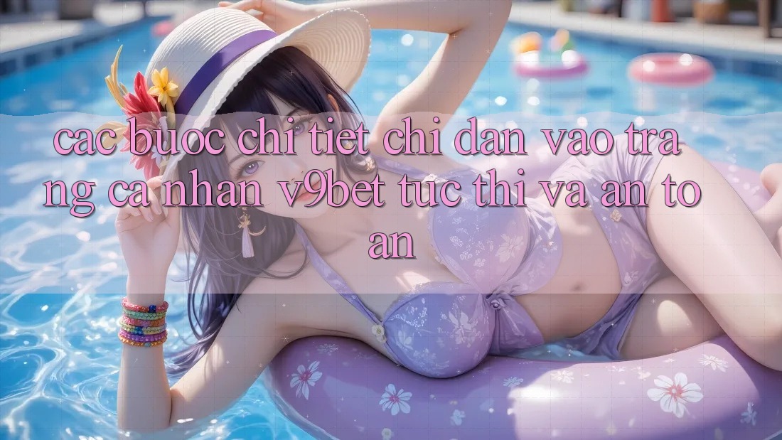 Các bước Chi Tiết Chỉ dẫn Vào trang cá nhân V9bet Tức thì và An Toàn