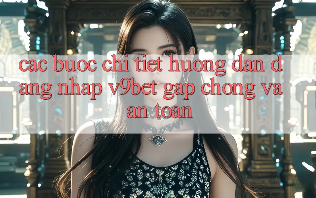 Các bước Chi Tiết Hướng dẫn Đăng Nhập V9bet Gấp Chóng và An Toàn