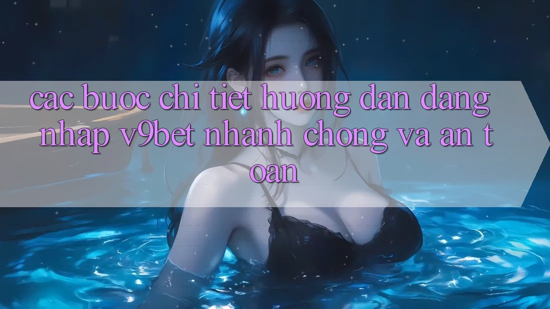 Các bước Chi Tiết Hướng dẫn Đăng Nhập V9bet Nhanh chóng và An Toàn