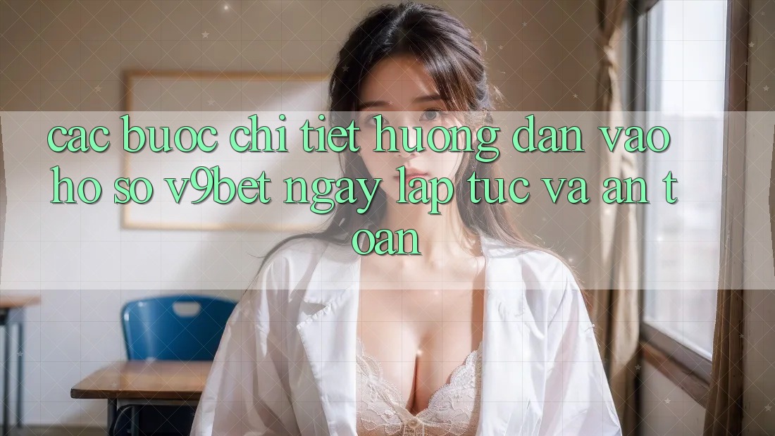 Các bước Chi Tiết Hướng dẫn Vào hồ sơ V9bet Ngay lập tức và An Toàn