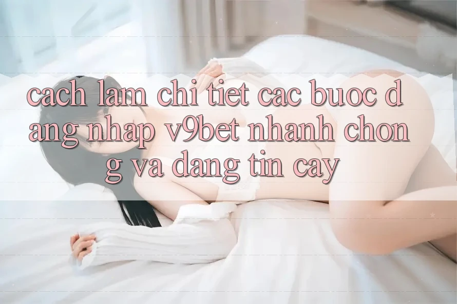 Cách làm Chi Tiết Các Bước Đăng Nhập V9bet Nhanh Chóng và Đáng tin cậy Cách làm Chi Tiết Các Bước Đăng Nhập V9bet Nhanh Chóng và Đáng tin cậy