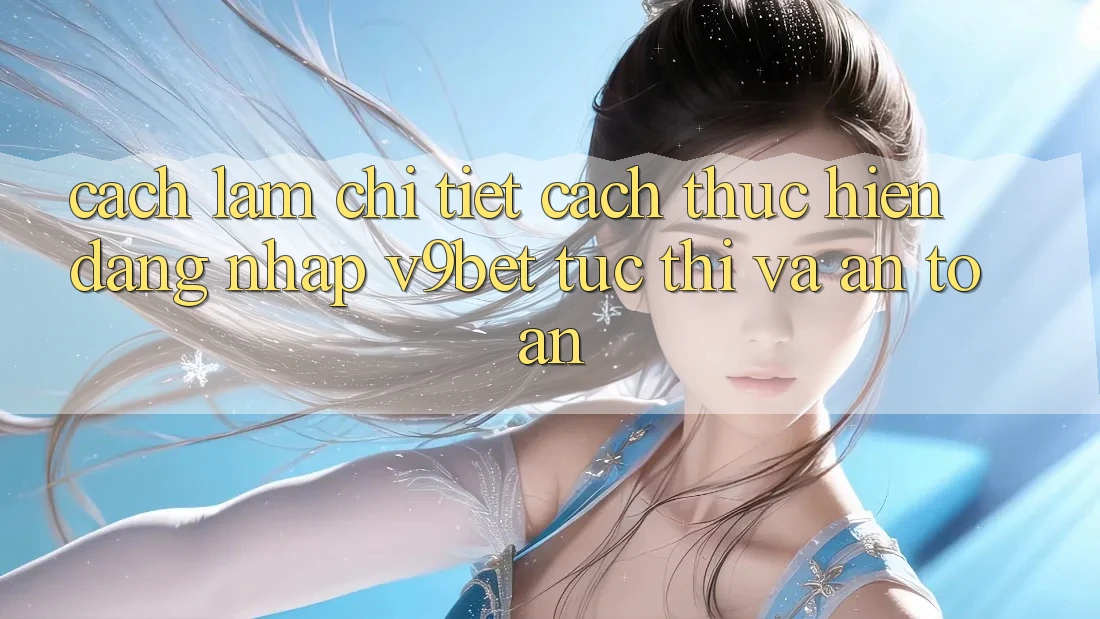 Cách làm Chi Tiết Cách thực hiện Đăng Nhập V9bet Tức thì và An Toàn