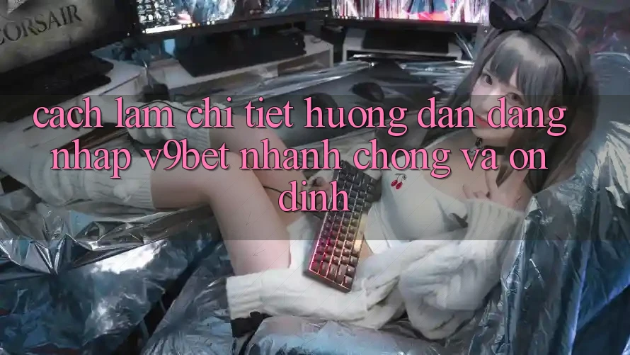Cách làm Chi Tiết Hướng dẫn Đăng Nhập V9bet Nhanh Chóng và Ổn định