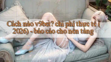 Cách nào v9bet chi phí thực tế (2026)   báo cáo cho nền tảng