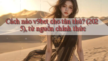 Cách nào v9bet cho tân thủ (2025), từ nguồn chính thức
