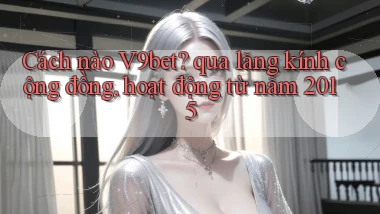 Cách nào V9bet qua lăng kính cộng đồng, hoạt động từ năm 2015