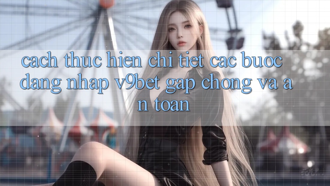 Cách thực hiện Chi Tiết Các Bước Đăng Nhập V9bet Gấp Chóng và An Toàn