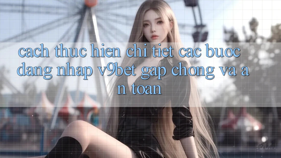 Cách thực hiện Chi Tiết Các Bước Đăng Nhập V9bet Gấp Chóng và An Toàn