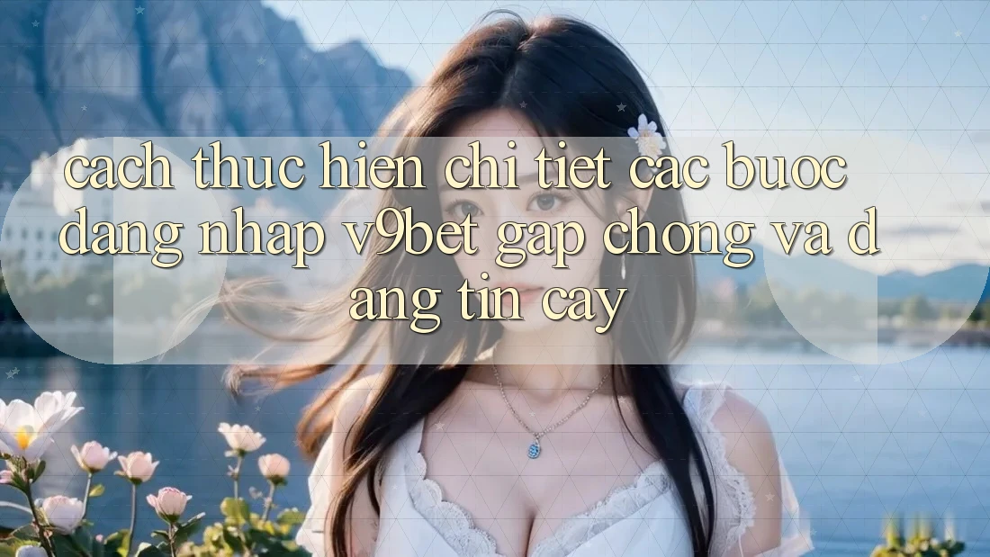 Cách thực hiện Chi Tiết Các Bước Đăng Nhập V9bet Gấp Chóng và Đáng tin cậy Cách thực hiện Chi Tiết Các Bước Đăng Nhập V9bet Gấp Chóng và Đáng tin cậy