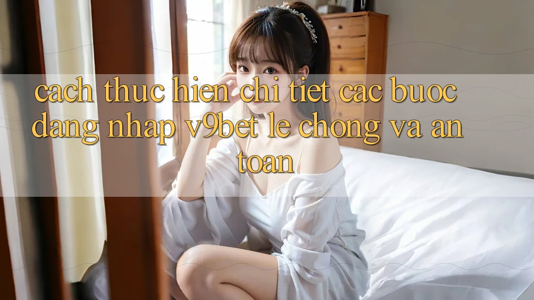 Cách thực hiện Chi Tiết Các Bước Đăng Nhập V9bet Lẹ Chóng và An toàn Cách thực hiện Chi Tiết Các Bước Đăng Nhập V9bet Lẹ Chóng và An toàn