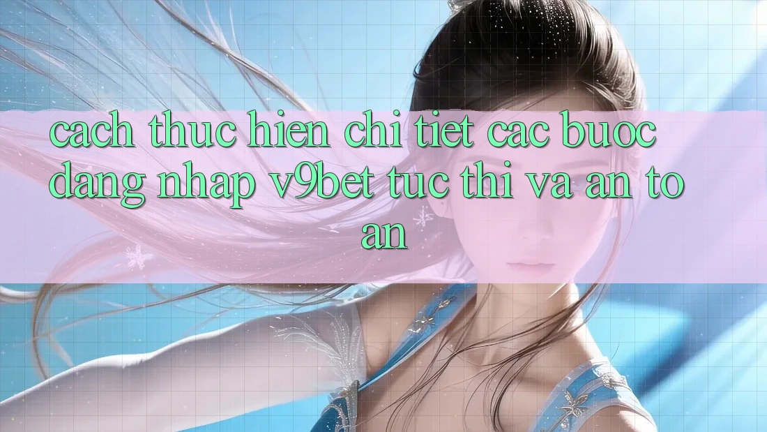 Cách thực hiện Chi Tiết Các Bước Đăng Nhập V9bet Tức thì và An Toàn Cách thực hiện Chi Tiết Các Bước Đăng Nhập V9bet Tức thì và An Toàn