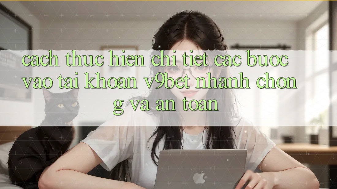 Cách thực hiện Chi Tiết Các Bước Vào tài khoản V9bet Nhanh chóng và An Toàn