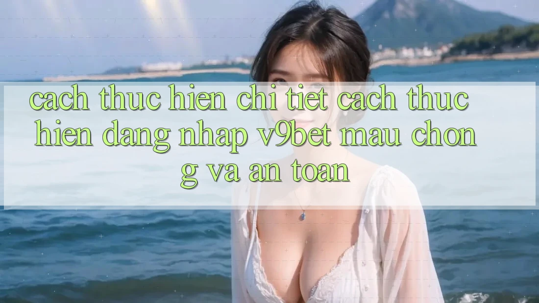 Cách thực hiện Chi Tiết Cách thực hiện Đăng Nhập V9bet Mau Chóng và An Toàn Cách thực hiện Chi Tiết Cách thực hiện Đăng Nhập V9bet Mau Chóng và An Toàn