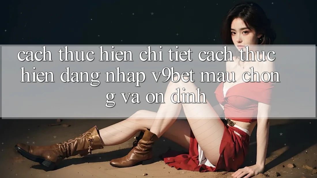 Cách thực hiện Chi Tiết Cách thực hiện Đăng Nhập V9bet Mau Chóng và Ổn định