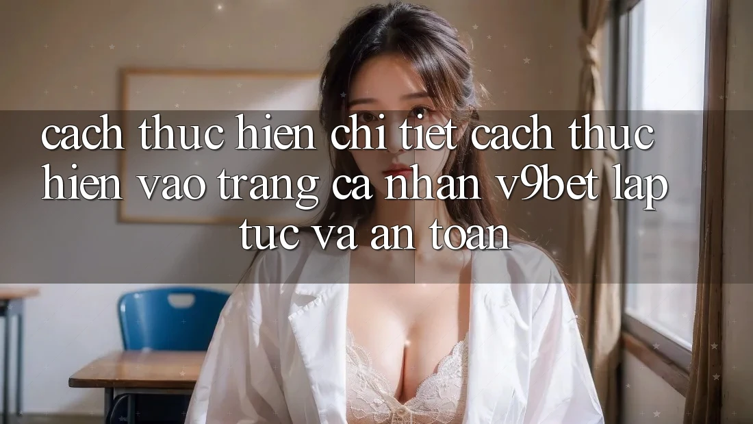 Cách thực hiện Chi Tiết Cách thực hiện Vào trang cá nhân V9bet Lập tức và An Toàn