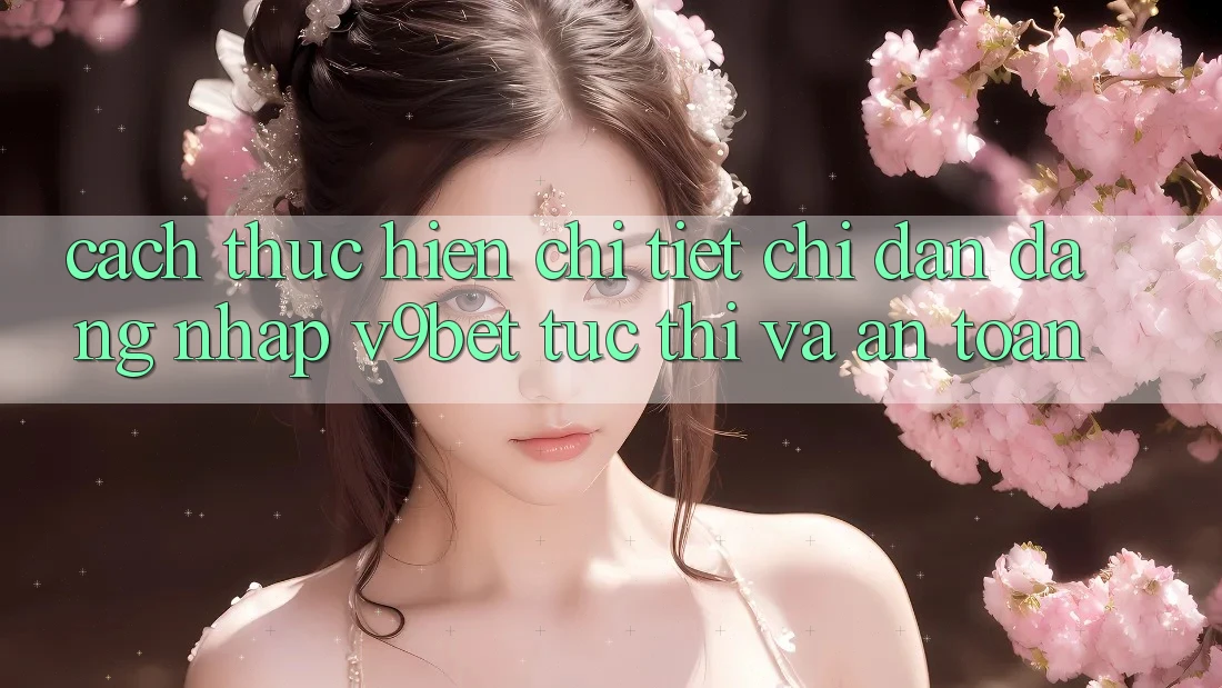 Cách thực hiện Chi Tiết Chỉ dẫn Đăng Nhập V9bet Tức thì và An Toàn