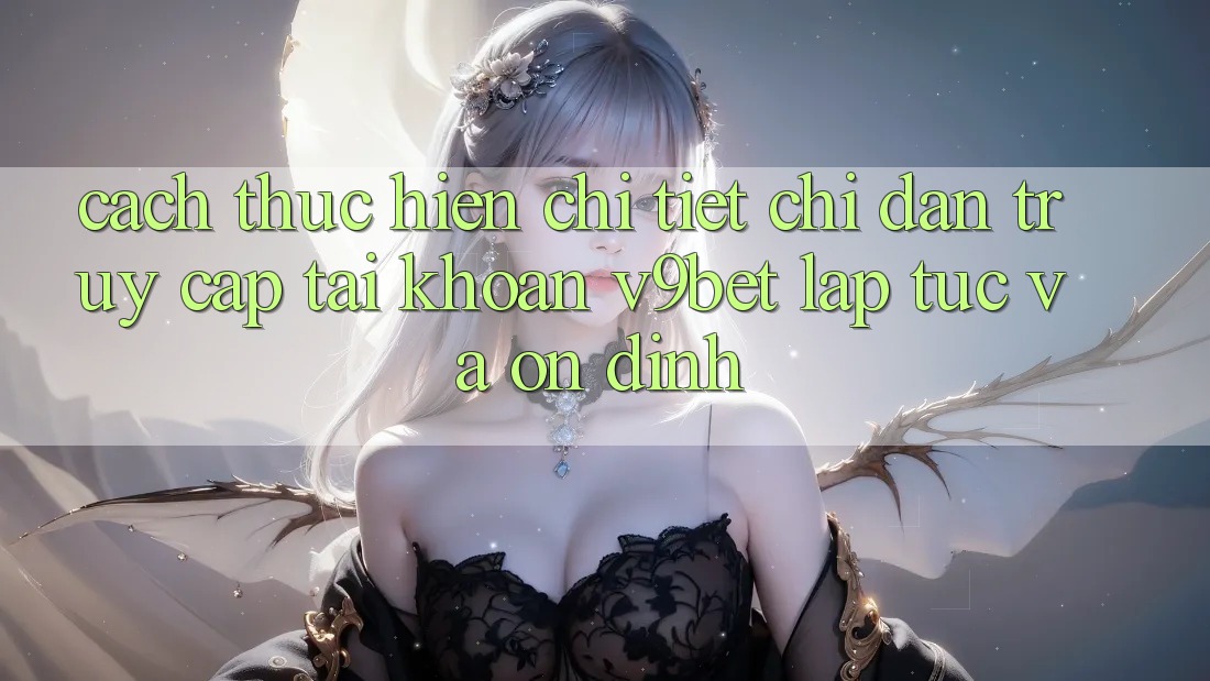 Cách thực hiện Chi Tiết Chỉ dẫn Truy cập tài khoản V9bet Lập tức và Ổn định