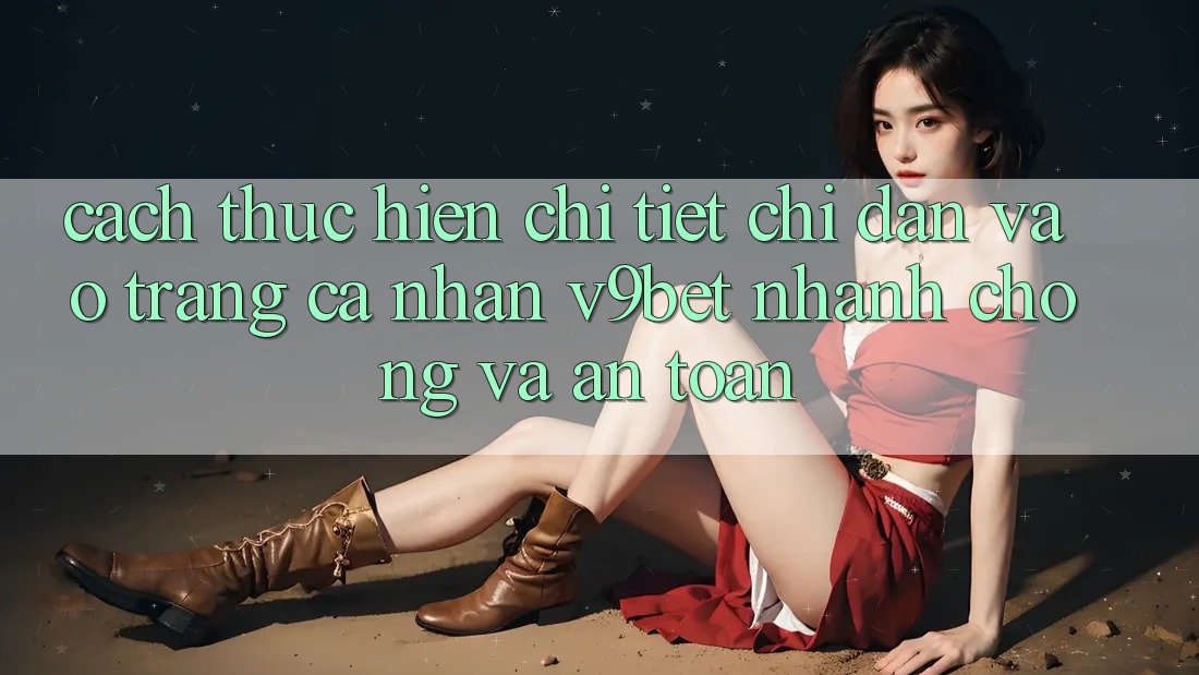 Cách thực hiện Chi Tiết Chỉ dẫn Vào trang cá nhân V9bet Nhanh chóng và An Toàn Cách thực hiện Chi Tiết Chỉ dẫn Vào trang cá nhân V9bet Nhanh chóng và An Toàn