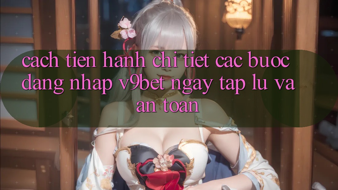 Cách tiến hành Chi Tiết Các Bước Đăng Nhập V9bet Ngay tắp lự và An Toàn