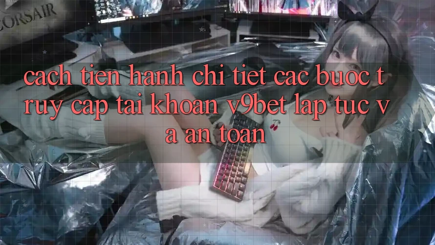 Cách tiến hành Chi Tiết Các Bước Truy cập tài khoản V9bet Lập tức và An Toàn Cách tiến hành Chi Tiết Các Bước Truy cập tài khoản V9bet Lập tức và An Toàn