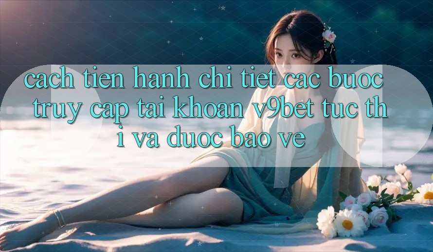 Cách tiến hành Chi Tiết Các Bước Truy cập tài khoản V9bet Tức thì và Được bảo vệ Cách tiến hành Chi Tiết Các Bước Truy cập tài khoản V9bet Tức thì và Được bảo vệ