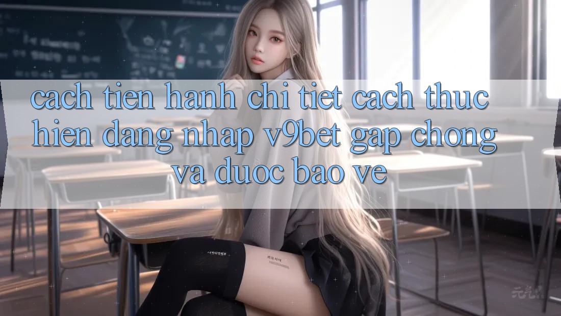 Cách tiến hành Chi Tiết Cách thực hiện Đăng Nhập V9bet Gấp Chóng và Được bảo vệ